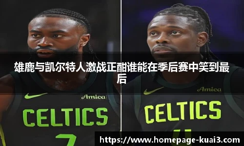 雄鹿与凯尔特人激战正酣谁能在季后赛中笑到最后