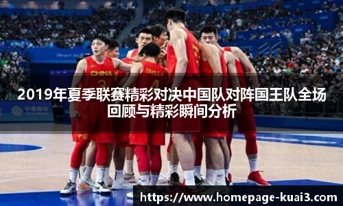 2019年夏季联赛精彩对决中国队对阵国王队全场回顾与精彩瞬间分析